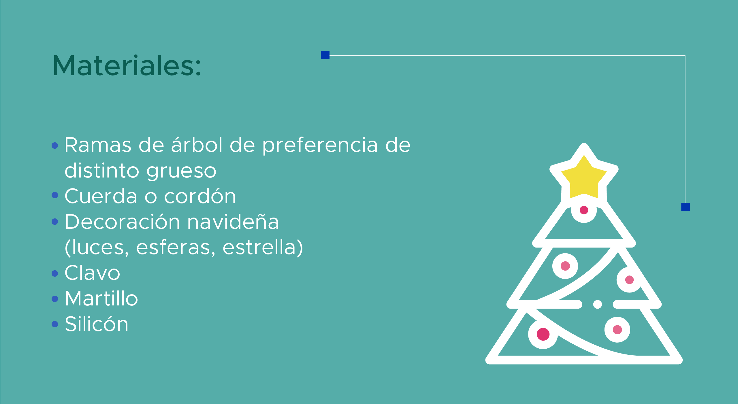 Materiales: Ramas de árbol de preferencia de distinto grueso. Cuerda o cordón. Decoración navideña (luces, esferas, estrella). Clavo. Martillo. Silicón